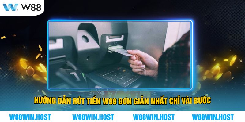 Hướng Dẫn Rút Tiền W88 Đơn Giản Nhất Chỉ Vài Bước